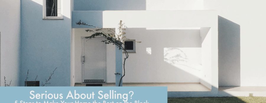 Serious About Selling? 5 Steps to Make Your Home the Best on the Block